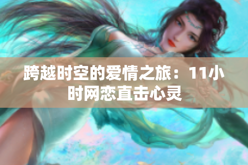 跨越时空的爱情之旅：11小时网恋直击心灵