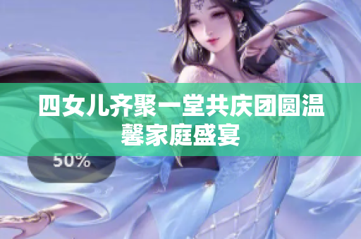 四女儿齐聚一堂共庆团圆温馨家庭盛宴