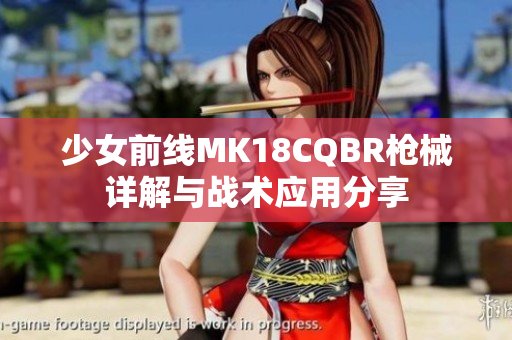 少女前线MK18CQBR枪械详解与战术应用分享