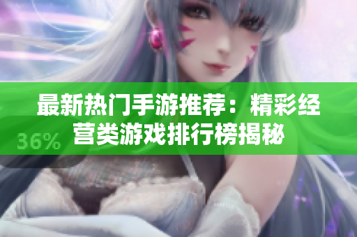 最新热门手游推荐：精彩经营类游戏排行榜揭秘