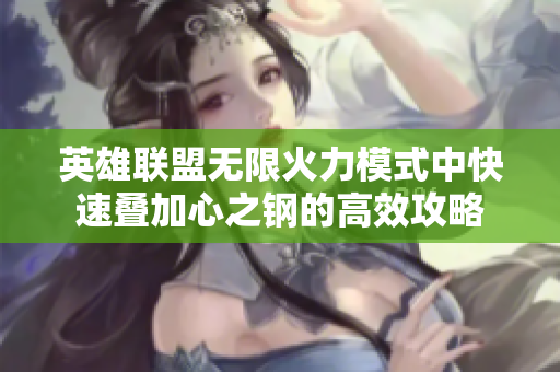 英雄联盟无限火力模式中快速叠加心之钢的高效攻略