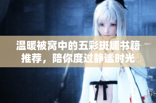 温暖被窝中的五彩斑斓书籍推荐，陪你度过静谧时光
