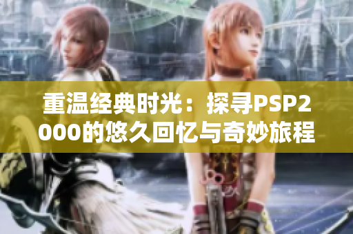 重温经典时光：探寻PSP2000的悠久回忆与奇妙旅程