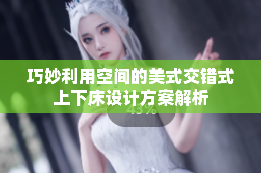 巧妙利用空间的美式交错式上下床设计方案解析