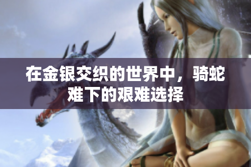在金银交织的世界中，骑蛇难下的艰难选择