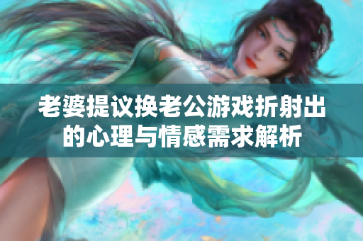 老婆提议换老公游戏折射出的心理与情感需求解析