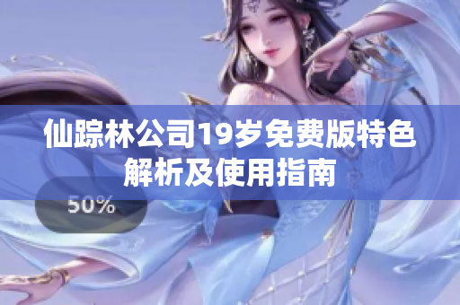 仙踪林公司19岁免费版特色解析及使用指南