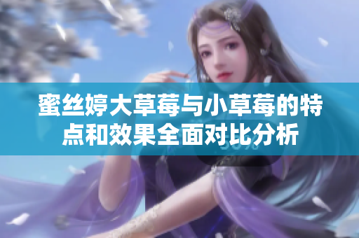 蜜丝婷大草莓与小草莓的特点和效果全面对比分析