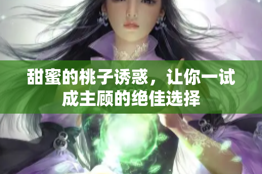 甜蜜的桃子诱惑，让你一试成主顾的绝佳选择