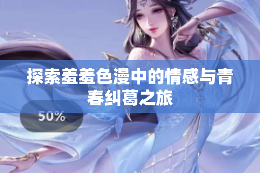 探索羞羞色漫中的情感与青春纠葛之旅