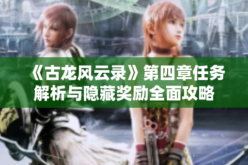 《古龙风云录》第四章任务解析与隐藏奖励全面攻略