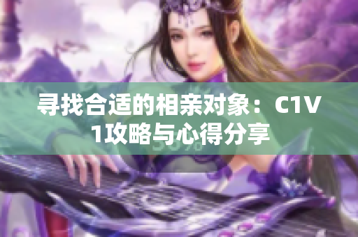 寻找合适的相亲对象：C1V1攻略与心得分享
