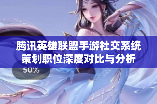 腾讯英雄联盟手游社交系统策划职位深度对比与分析