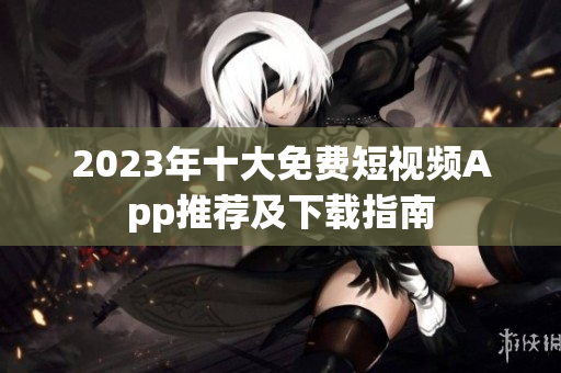 2023年十大免费短视频App推荐及下载指南