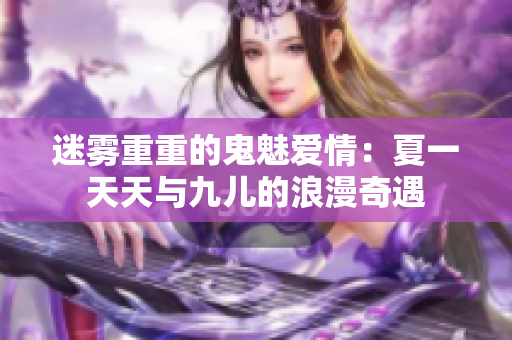 迷雾重重的鬼魅爱情：夏一天天与九儿的浪漫奇遇