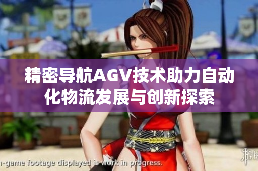 精密导航AGV技术助力自动化物流发展与创新探索