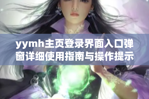 yymh主页登录界面入口弹窗详细使用指南与操作提示