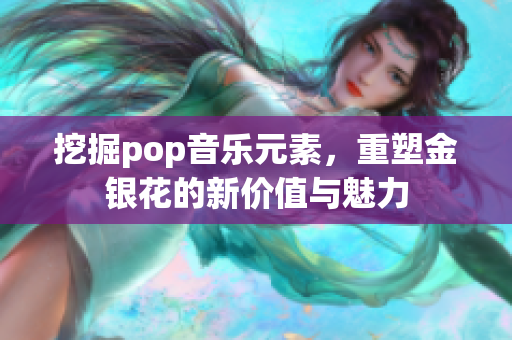 挖掘pop音乐元素，重塑金银花的新价值与魅力