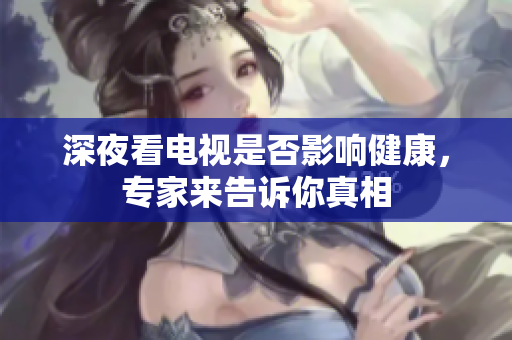 深夜看电视是否影响健康，专家来告诉你真相