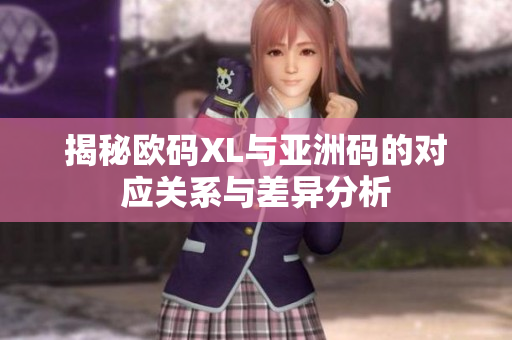 揭秘欧码XL与亚洲码的对应关系与差异分析