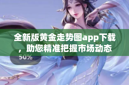 全新版黄金走势图app下载，助您精准把握市场动态
