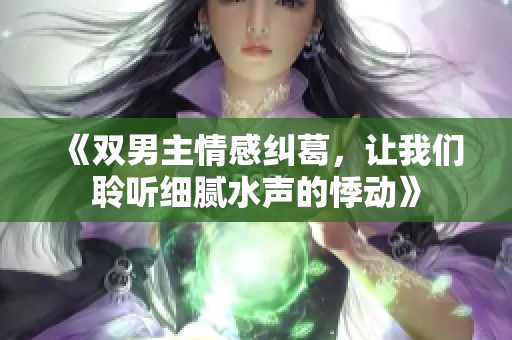 《双男主情感纠葛，让我们聆听细腻水声的悸动》
