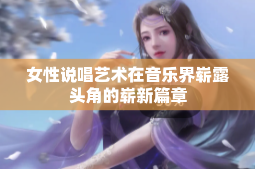 女性说唱艺术在音乐界崭露头角的崭新篇章