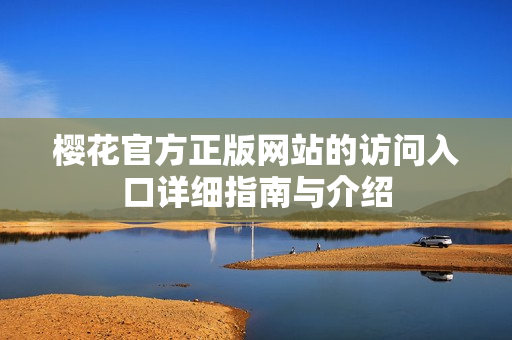 樱花官方正版网站的访问入口详细指南与介绍