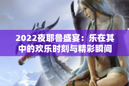 2022夜耶鲁盛宴：乐在其中的欢乐时刻与精彩瞬间