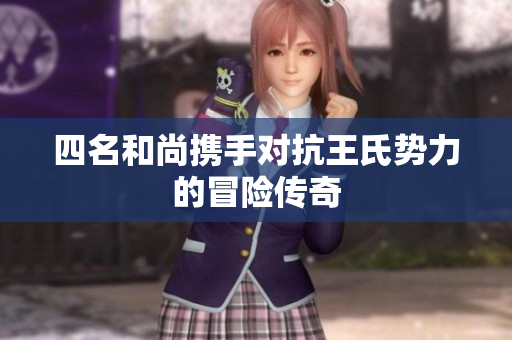 四名和尚携手对抗王氏势力的冒险传奇