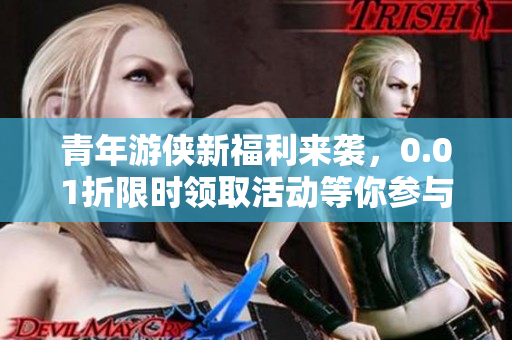 青年游侠新福利来袭，0.01折限时领取活动等你参与！