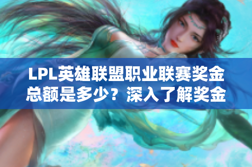 LPL英雄联盟职业联赛奖金总额是多少？深入了解奖金分配情况