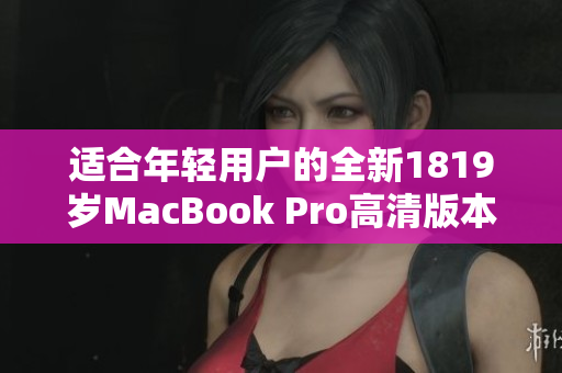 适合年轻用户的全新1819岁MacBook Pro高清版本解析