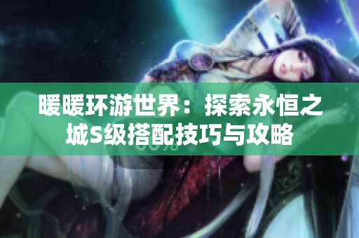 暖暖环游世界：探索永恒之城S级搭配技巧与攻略