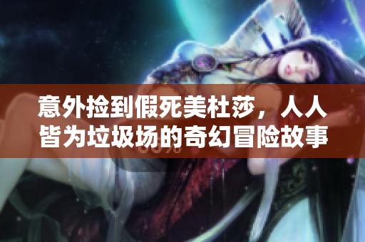 意外捡到假死美杜莎，人人皆为垃圾场的奇幻冒险故事