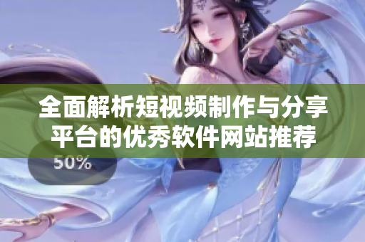 全面解析短视频制作与分享平台的优秀软件网站推荐
