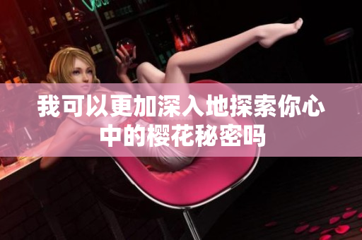 我可以更加深入地探索你心中的樱花秘密吗