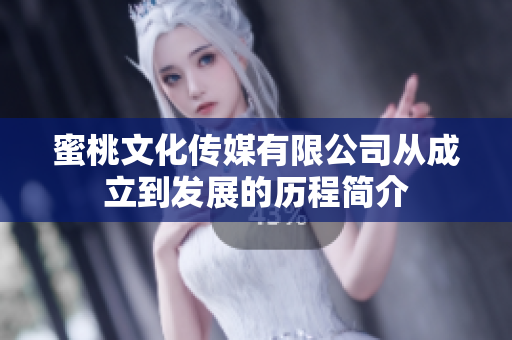 蜜桃文化传媒有限公司从成立到发展的历程简介