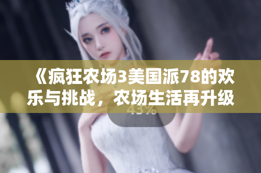《疯狂农场3美国派78的欢乐与挑战，农场生活再升级》