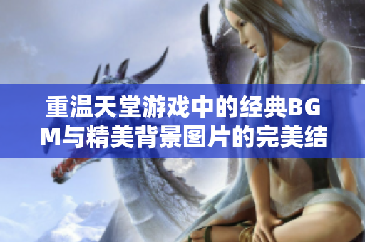 重温天堂游戏中的经典BGM与精美背景图片的完美结合