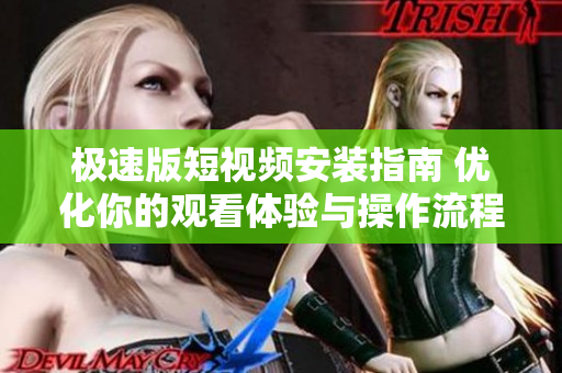极速版短视频安装指南 优化你的观看体验与操作流程
