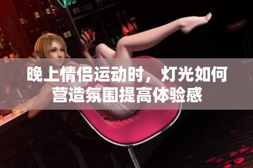 晚上情侣运动时，灯光如何营造氛围提高体验感