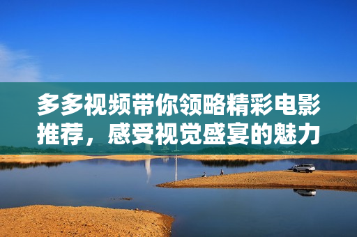 多多视频带你领略精彩电影推荐，感受视觉盛宴的魅力！