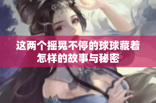 这两个摇晃不停的球球藏着怎样的故事与秘密