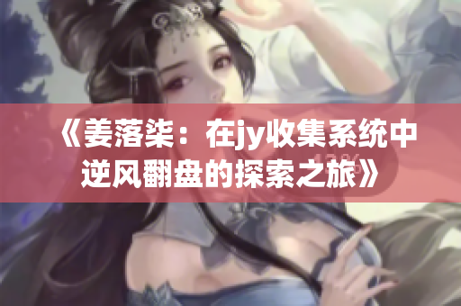 《姜落柒：在jy收集系统中逆风翻盘的探索之旅》
