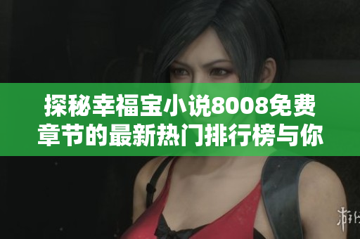 探秘幸福宝小说8008免费章节的最新热门排行榜与你分享