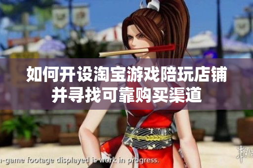 如何开设淘宝游戏陪玩店铺并寻找可靠购买渠道