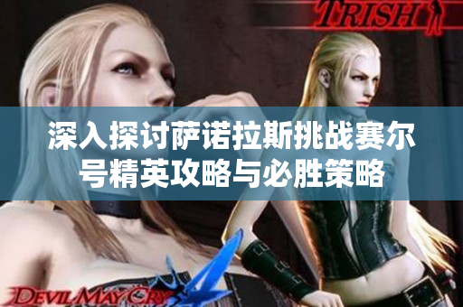 深入探讨萨诺拉斯挑战赛尔号精英攻略与必胜策略