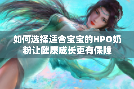 如何选择适合宝宝的HPO奶粉让健康成长更有保障