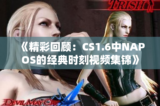 《精彩回顾：CS1.6中NAPOS的经典时刻视频集锦》